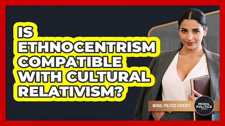 Is Ethnocentrism Compatible With Cultural Relativism? - Moral Politics Experts