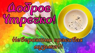 ДОБРОЕ УТРЕЧКО!  Шикарнейшая видео открытка с завораживающей музыкой!