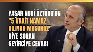 Yaşar Nuri Öztürk'ün "5 Vakit Namaz Kılıyor Musunuz" Diye Soran Seyirciye Cevabı