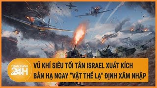 Toàn cảnh thế giới: Vũ khí siêu tối tân Israel xuất kích bắn hạ ngay “vật thể lạ” định xâm nhập