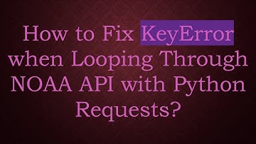 How to Fix KeyError when Looping Through NOAA API with Python Requests?