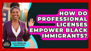 How Do Professional Licenses Empower Black Immigrants - Black Immigration Success Expert