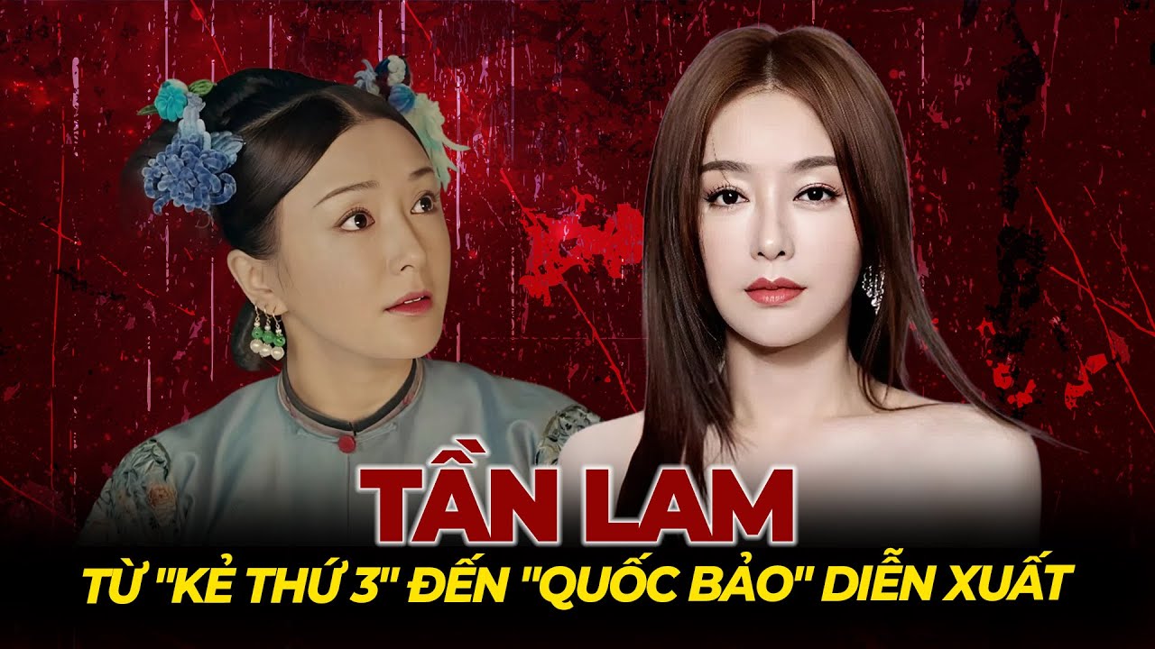 Tần Lam: Từ Kẻ Thứ 3 Bị Ghét Nhất Màn Ảnh Đến Quốc Bảo Diễn Xuất | Tệp Tin Mật