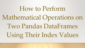 How to Perform Mathematical Operations on Two Pandas DataFrames Using Their Index Values
