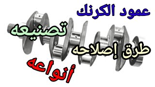 طريقة تصنيع عمود الكرنك و أنواعه و طرق إصلاحه