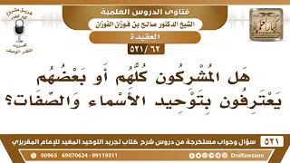 [62 -521] هل المشركون يعترفون بتوحيد الأسماء والصفات؟ - الشيخ صالح الفوزان