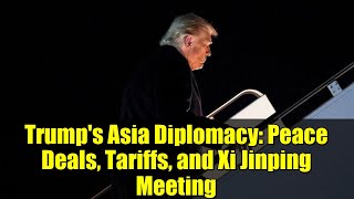 Trump's Asia Diplomacy: Peace Deals, Tariffs, and Xi Jinping Meeting