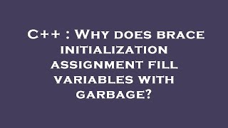 C++ : Why does brace initialization assignment fill variables with garbage?