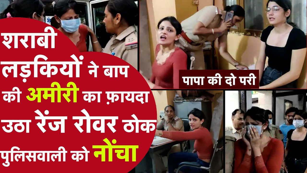 RANGE ROVER वाली नशेबाज़ रईसज़ादियों की पुलिस स्टेशन में आई अक्ल ठिकाने,पहले कार चढ़ाई फिर काटा बवाल