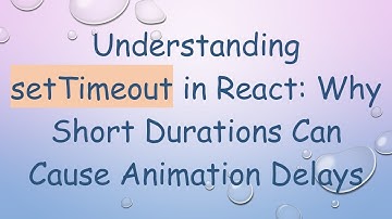Understanding setTimeout in React: Why Short Durations Can Cause Animation Delays