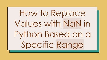 How to Replace Values with NaN in Python Based on a Specific Range