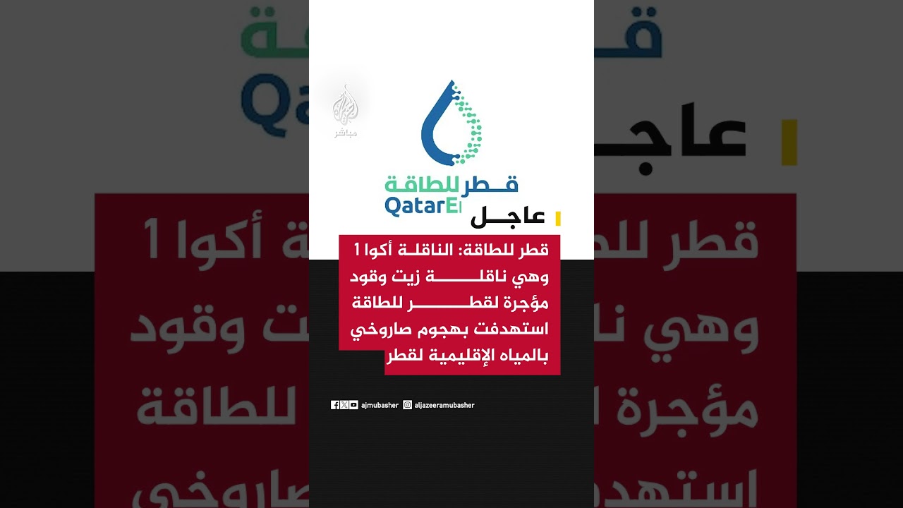 قطر للطاقة: الناقلة أكوا 1 وهي ناقلة زيت وقود مؤجرة لقطر للطاقة استهدفت بهجوم صاروخي بالمياه..
