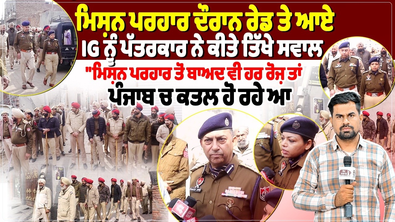 ਮਿਸ਼ਨ ਪਰਹਾਰ ਦੌਰਾਨ ਰੇਡ ਤੇ ਆਏ IG ਨੂੰ ਪੱਤਰਕਾਰ ਨੇ ਕੀਤੇ ਤਿੱਖੇ ਸਵਾਲ, 