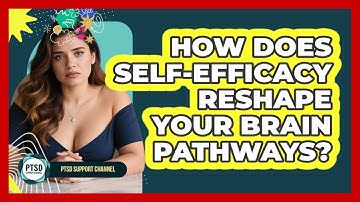How Does Self-efficacy Reshape Your Brain Pathways? - PTSD Support Channel