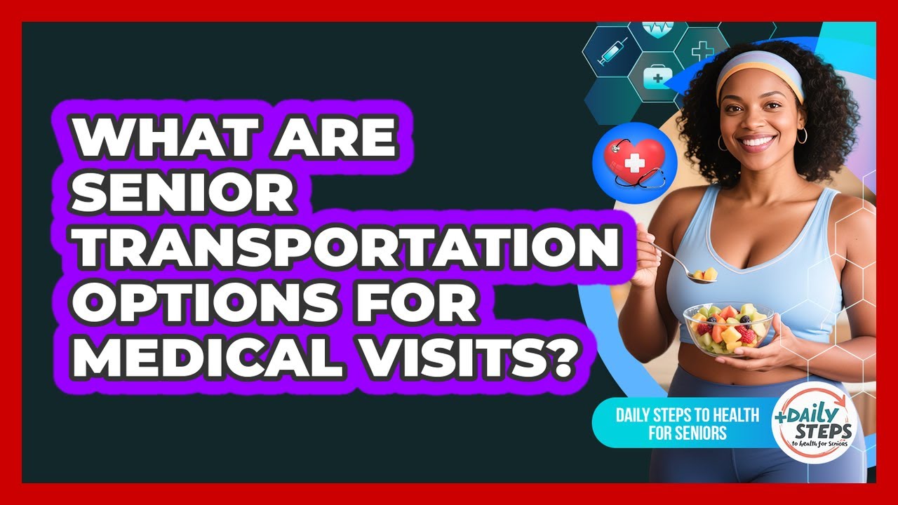 What Are Senior Transportation Options For Medical Visits? - Daily Steps to Health For Seniors