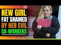 Evil Girls Tease and Fat Shame The New Girl At Work