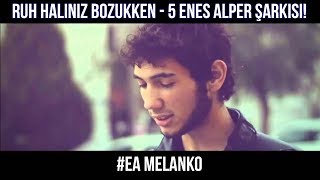 Ruh Haliniz Bozukken - 5 Enes Alper Şarkısı!