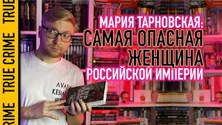 МАРИЯ ТАРНОВСКАЯ - САМАЯ ОПАСНАЯ ЖЕНЩИНА РОССИЙСКОЙ ИМПЕРИИ