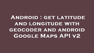 Android : get latitude and longitude with geocoder and android Google Maps API v2