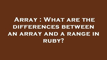 Array : What are the differences between an array and a range in ruby?