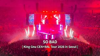 [4K] SO BAD [King Gnu(킹누) CEN+RAL Tour 2026 in SEOUL] 260621