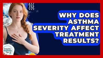 Why Does Asthma Severity Affect Treatment Results? - Everyday Asthma Tips