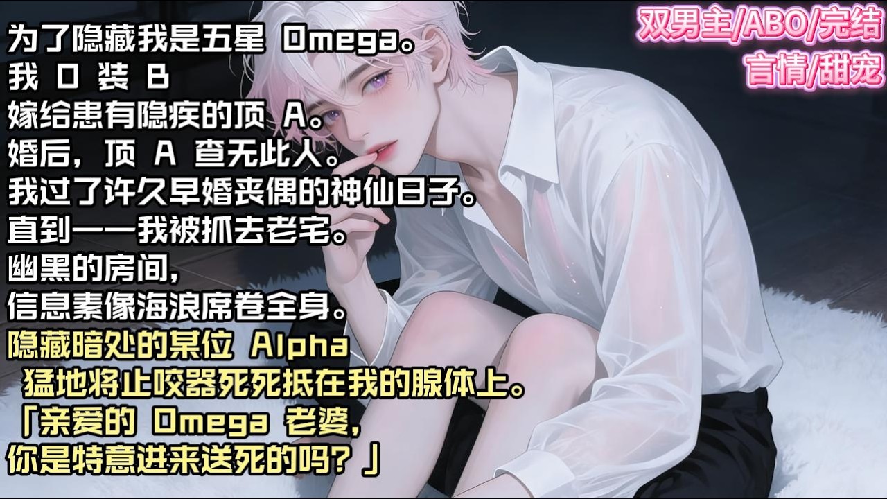 为了隐藏我是五星 Omega。我 O 装 B 嫁给患有隐疾的顶 A。婚后，顶 A 查无此人。#现实 #校园 #小说 #故事 #情感 #言情 #双男主 #ABO #甜宠