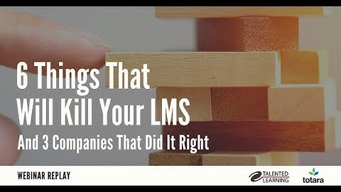 6 Things that Will Kill Your LMS with Totara Learning