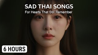 6 Hours of Thai Sad Ballads 💔 | Emotional Thai Songs for Broken Hearts