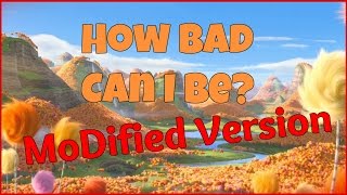 How Bad Can I Be? from The Lorax, MoDified Version
