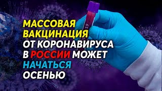 Массовая вакцинация от коронавируса в России может начаться осенью