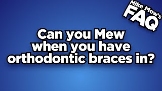 Can you Mew when you have orthodontic braces in?