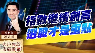指數繼續創高 選股才是重點｜大戶羅盤籌碼動能 ｜謝宗霖
