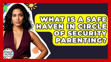 What Is A Safe Haven In Circle Of Security Parenting? - Child Welfare Network