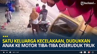Detik-detik Satu Keluarga Kecelakaan, Dudukkan Anak ke Motor Tiba-tiba Diseruduk Truk dari Belakang