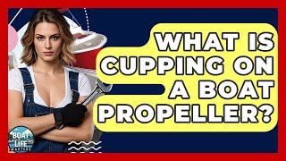What Is Cupping On A Boat Propeller - Boat Life Masters
