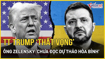 NÓNG: TT Trump "thất vọng" cực độ, lớn tiếng tố ông Zelensky "chưa đọc kế hoạch hòa bình"