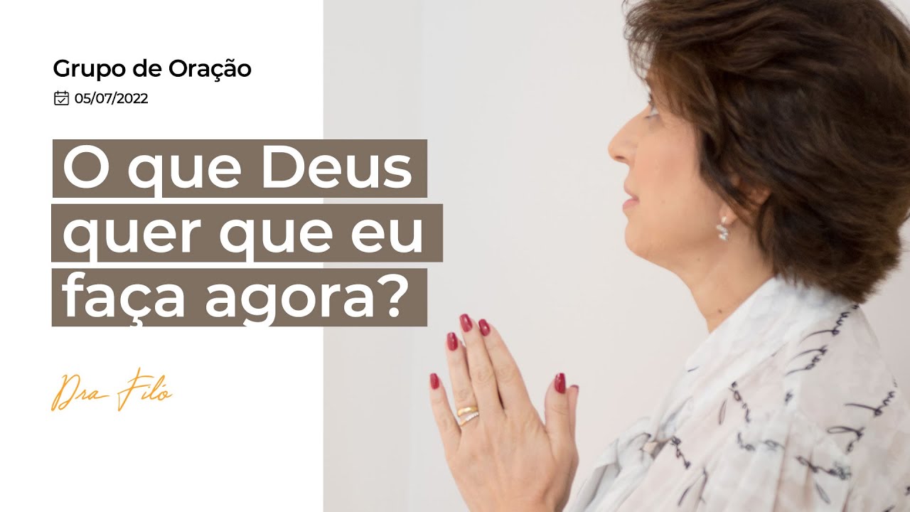 O que Deus quer que eu faça agora? - Grupo de Oração com Dra. Filó