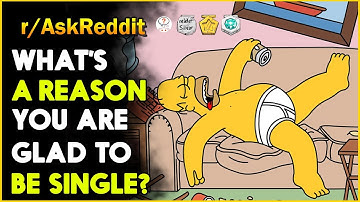 What Is A Reason You Are Glad To Be Single? | Ask Reddit | Top Posts