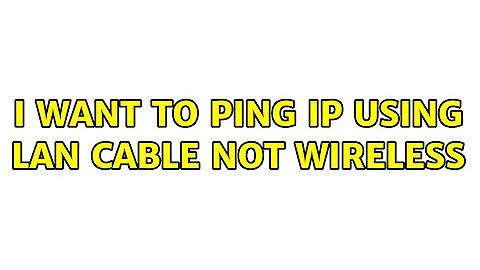 I want to ping IP using LAN cable not wireless