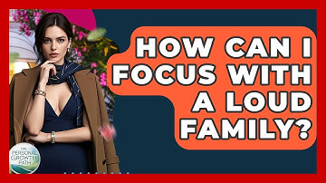 How Can I Focus With A Loud Family? - The Personal Growth Path