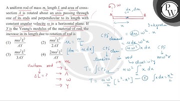 A uniform rod of mass \( m \), length \( L \) and area of cross- section \( A \) is rotated abou....