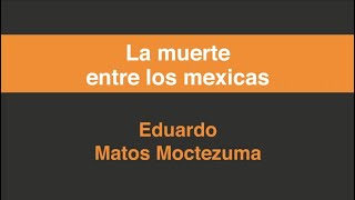 Eduardo Matos Moctezuma, La muerte entre los mexicas, en Grandes Maestros.UNAM.