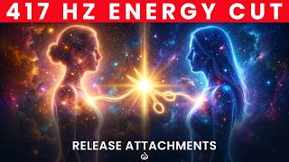 417 Hz Solfeggio Frequency: Cut All Toxic Energy Cords & Release Attachment Forever