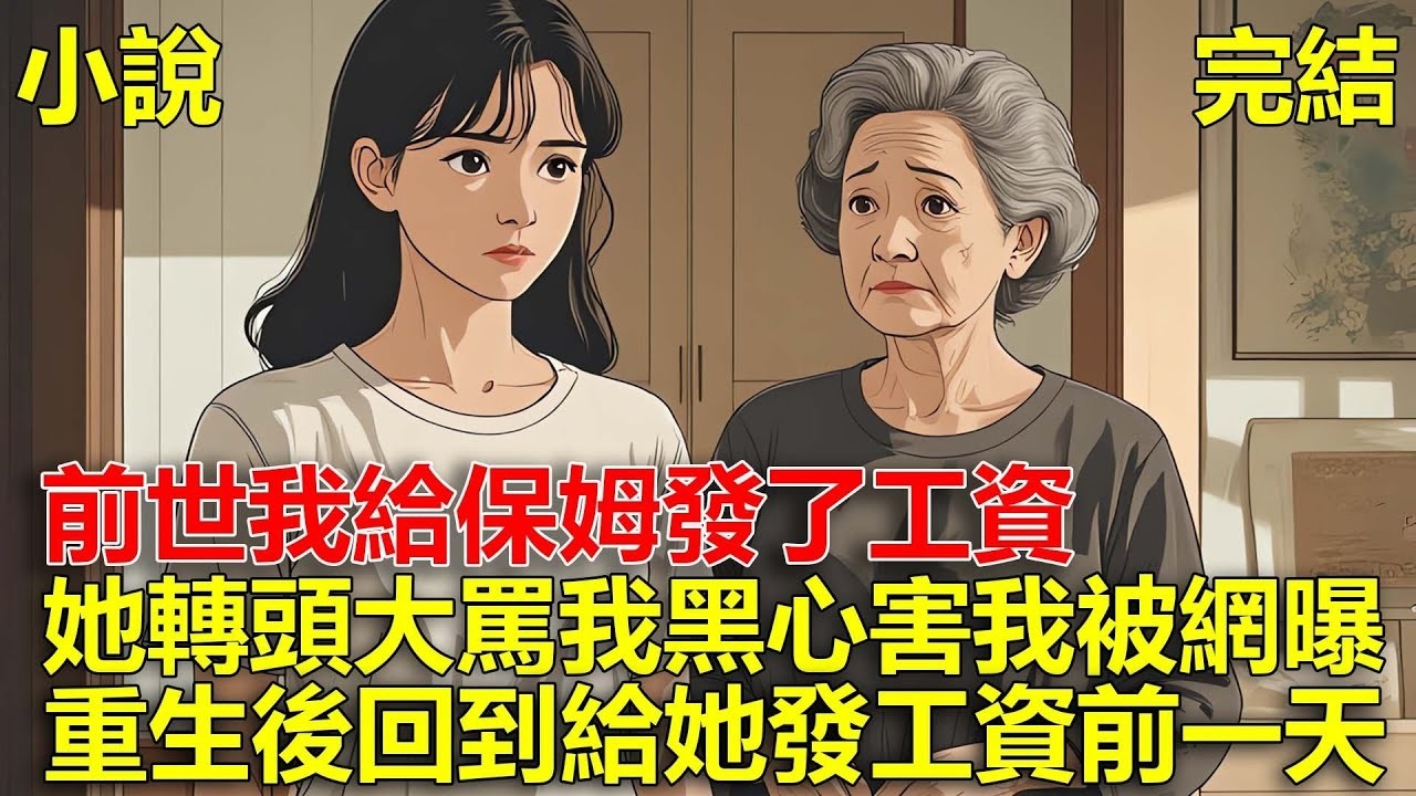 前世保姆說她家裏出事，讓我提前給她發工資，我給了後，她帶著幾個男人說我是黑心老闆，沒給她法工資，害我被網曝致死，重生後，回到給她發工資前一天！