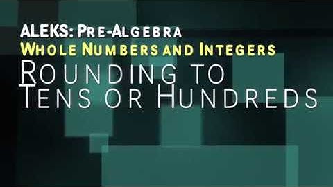 ALEKS: Pre Algebra - Whole Numbers and Integers: Rounding to tens or hundreds