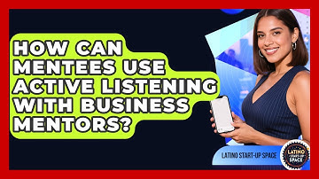 How Can Mentees Use Active Listening With Business Mentors? - Latino Start Up Space