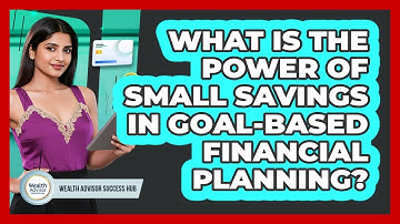 What Is The Power Of Small Savings In Goal-based Financial Planning? - Wealth Advisor Success Hub