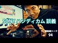 一眼動画についてのトーク94（SONYハンディカム談義）