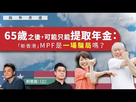 【海外香港 269 💰】利世民：65歲之後，可能只能提取年金：「新香港」MPF是一場騙局嗎？（三）